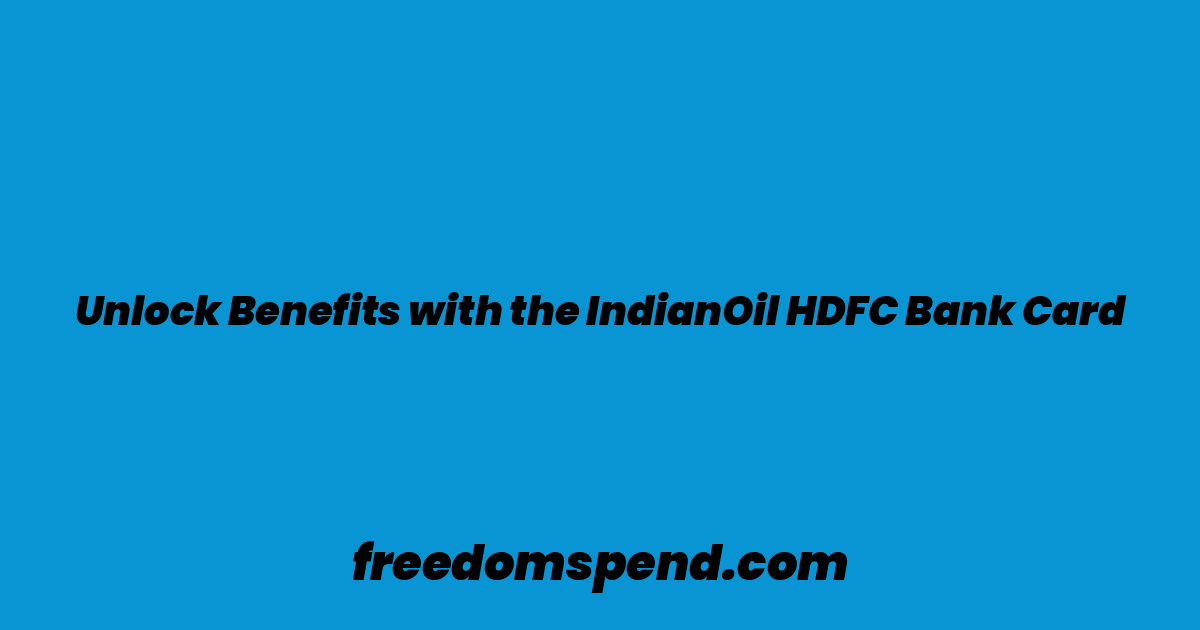 Unlock Benefits with the IndianOil HDFC Bank Card